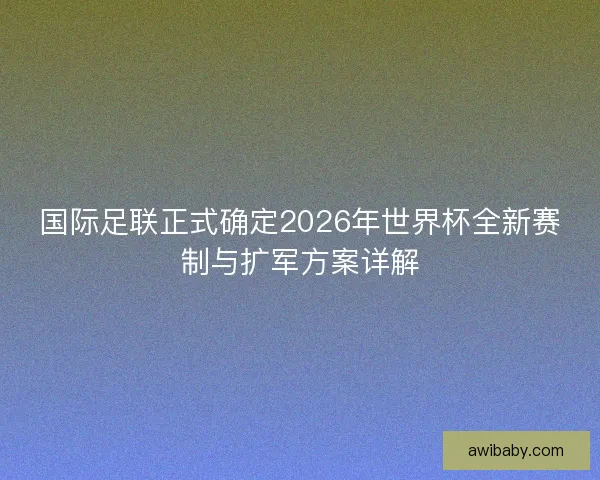 国际足联正式确定2026年世界杯全新赛制与扩军方案详解