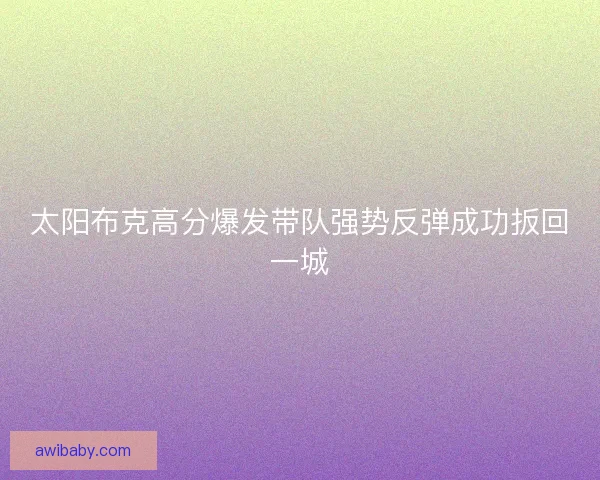 太阳布克高分爆发带队强势反弹成功扳回一城
